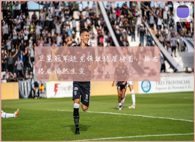 卫冕冠军连克强敌稳居榜首,排名格局悄然生变