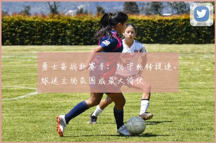勇士备战新赛季：防守轮转提速，球迷主场氛围成最大倚仗 - 足彩网