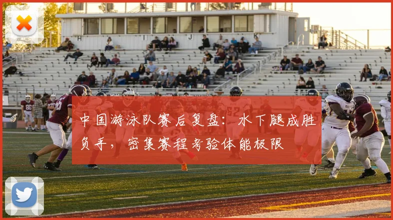 中国游泳队赛后复盘：水下腿成胜负手，密集赛程考验体能极限