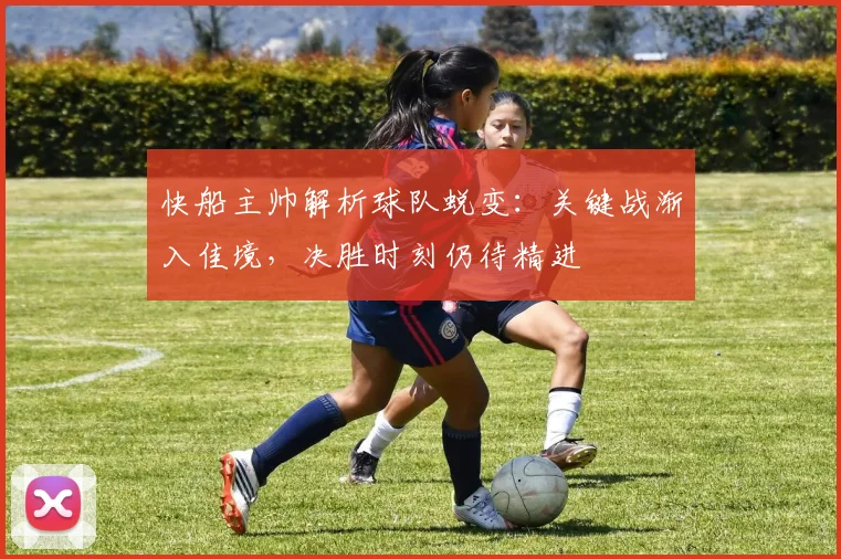 快船主帅解析球队蜕变：关键战渐入佳境，决胜时刻仍待精进