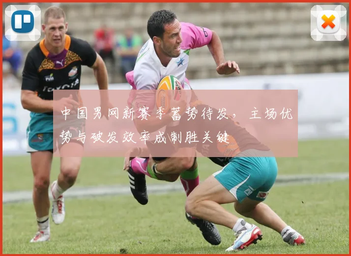 中国男网新赛季蓄势待发，主场优势与破发效率成制胜关键