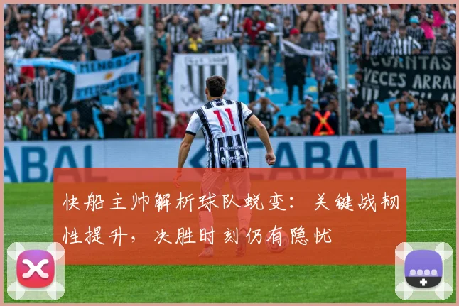 快船主帅解析球队蜕变:关键战韧性提升,决胜时刻仍有隐忧