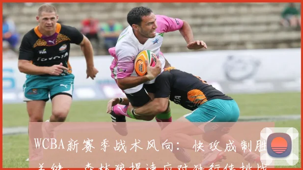 WCBA新赛季战术风向:快攻成制胜关键,森林狼提速应对独行侠挑战
