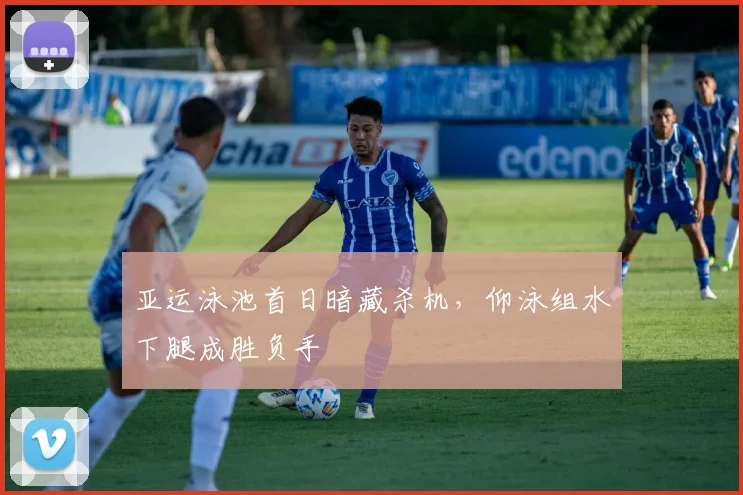 亚运泳池首日暗藏杀机，仰泳组水下腿成胜负手 - 足彩网