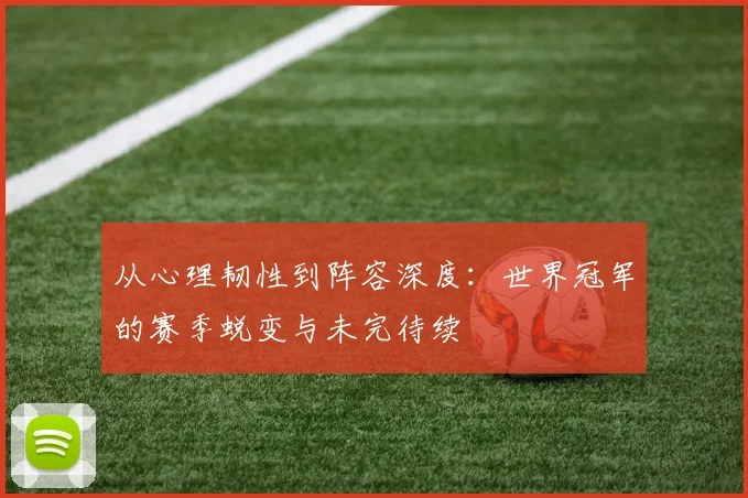 从心理韧性到阵容深度：世界冠军的赛季蜕变与未完待续 - 足彩网